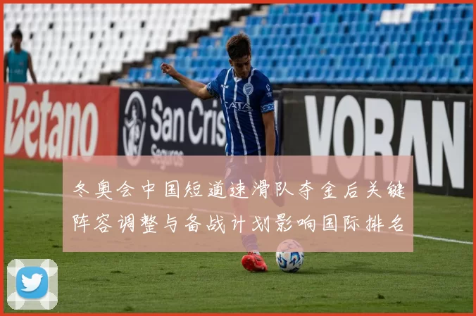 冬奥会中国短道速滑队夺金后关键阵容调整与备战计划影响国际排名