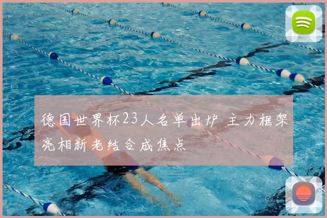 德国世界杯23人名单出炉 主力框架亮相新老结合成焦点