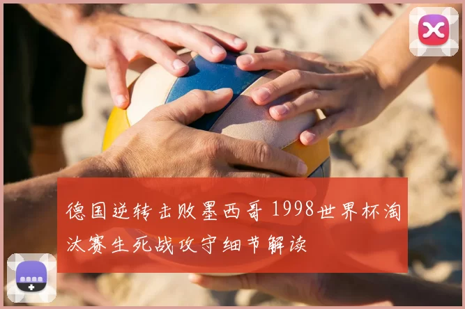 德国逆转击败墨西哥 1998世界杯淘汰赛生死战攻守细节解读