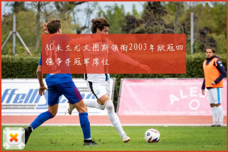 AC米兰尤文图斯领衔2003年欧冠四强争夺冠军席位