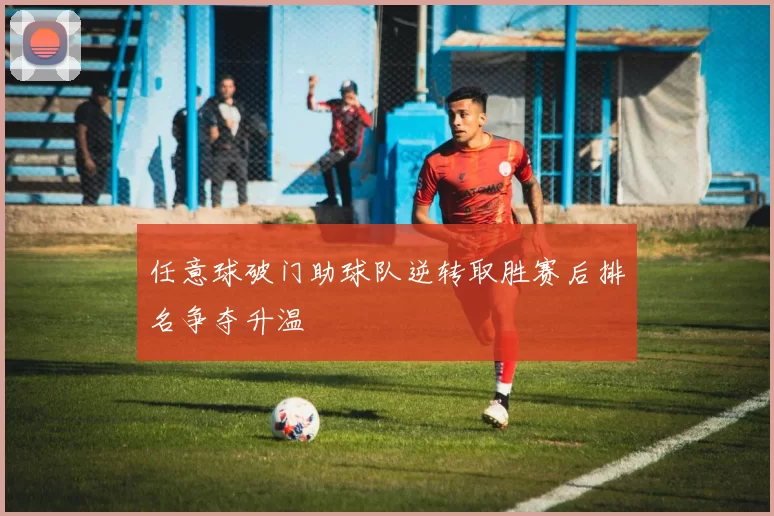任意球破门助球队逆转取胜赛后排名争夺升温