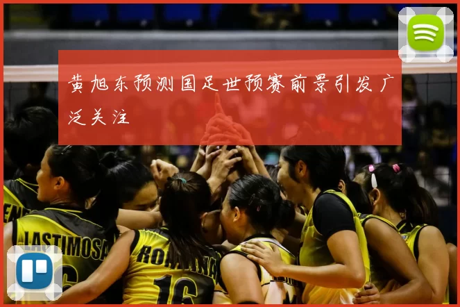 黄旭东预测国足世预赛前景引发广泛关注