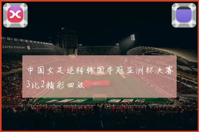 中国女足逆转韩国夺冠亚洲杯决赛3比2精彩回放