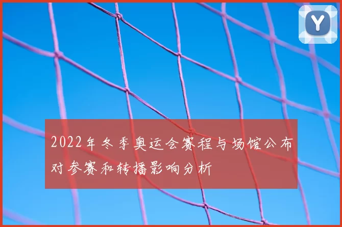 2022年冬季奥运会赛程与场馆公布对参赛和转播影响分析