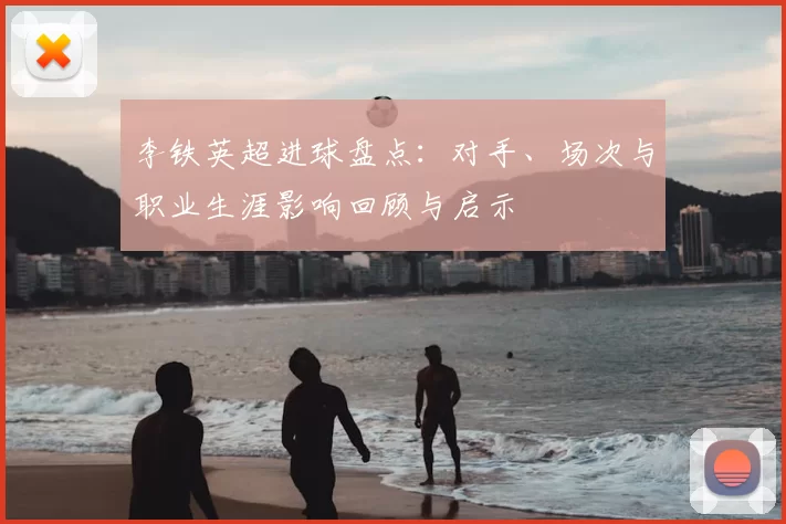 李铁英超进球盘点：对手、场次与职业生涯影响回顾与启示