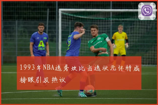 1993年NBA选秀坎比当选状元怀特成榜眼引发热议