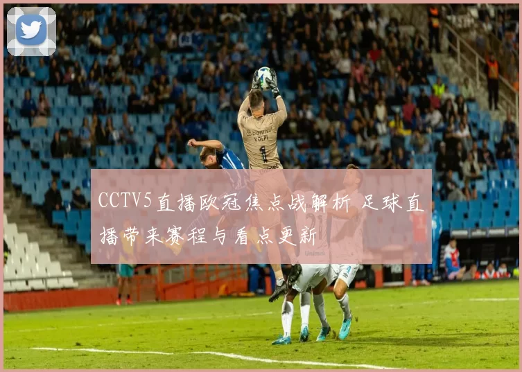 CCTV5直播欧冠焦点战解析 足球直播带来赛程与看点更新
