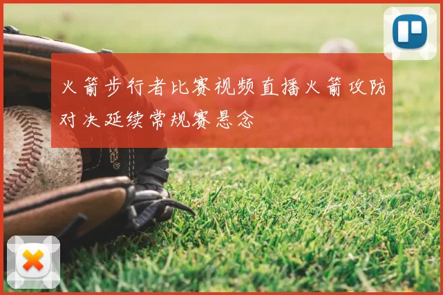 火箭步行者比赛视频直播火箭攻防对决延续常规赛悬念
