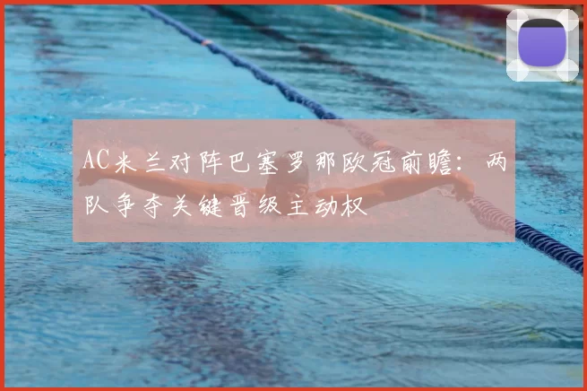 AC米兰对阵巴塞罗那欧冠前瞻：两队争夺关键晋级主动权