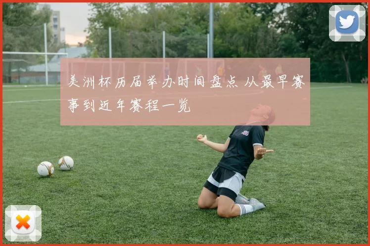 美洲杯历届举办时间盘点 从最早赛事到近年赛程一览