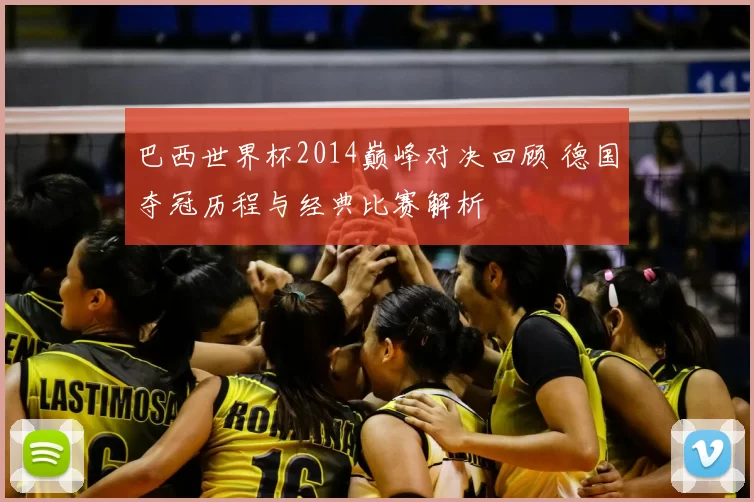 巴西世界杯2014巅峰对决回顾 德国夺冠历程与经典比赛解析