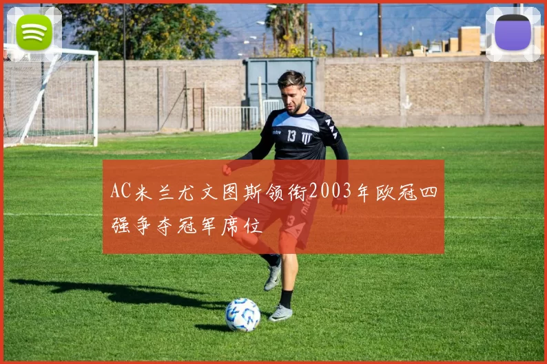 AC米兰尤文图斯领衔2003年欧冠四强争夺冠军席位