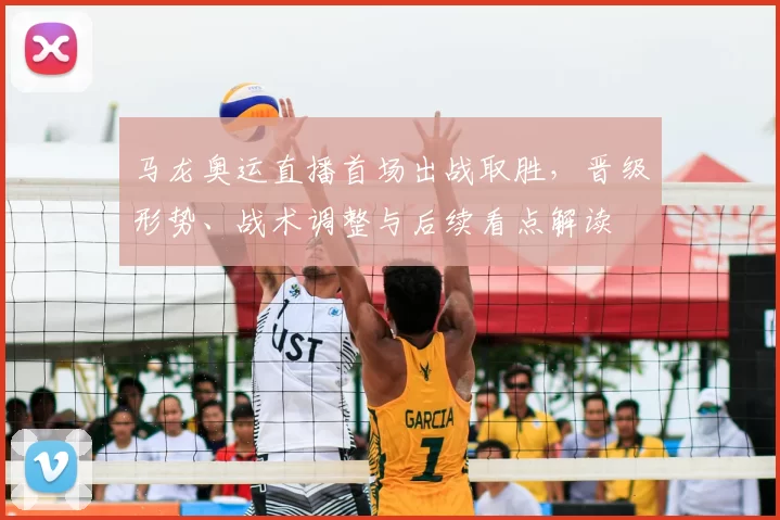 马龙奥运直播首场出战取胜，晋级形势、战术调整与后续看点解读
