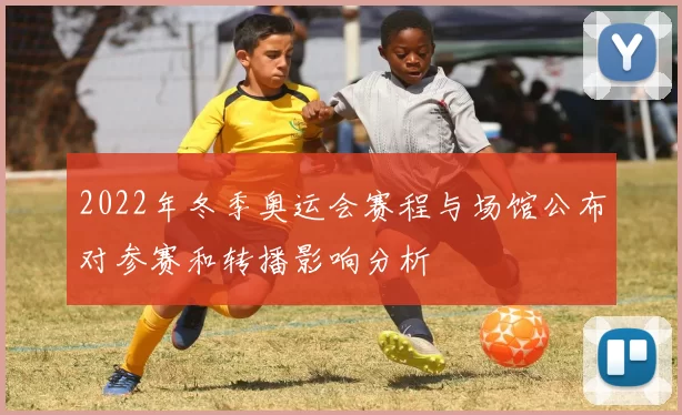 2022年冬季奥运会赛程与场馆公布对参赛和转播影响分析