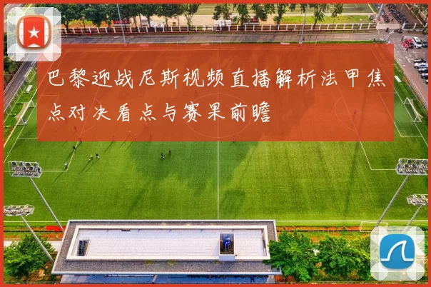 巴黎迎战尼斯视频直播解析法甲焦点对决看点与赛果前瞻