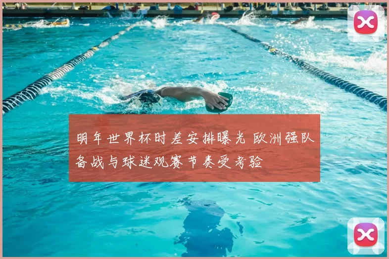 明年世界杯时差安排曝光 欧洲强队备战与球迷观赛节奏受考验