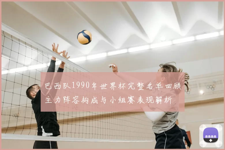 巴西队1990年世界杯完整名单回顾主力阵容构成与小组赛表现解析