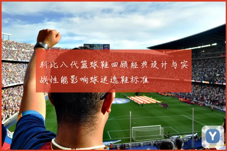 科比八代篮球鞋回顾经典设计与实战性能影响球迷选鞋标准