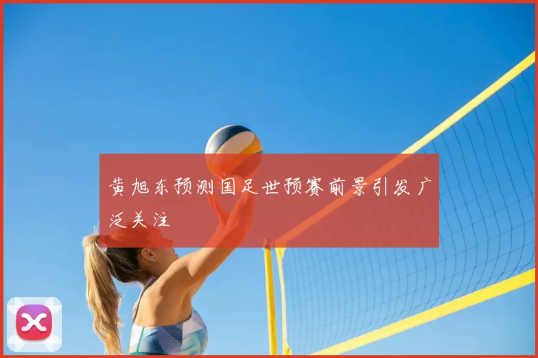 黄旭东预测国足世预赛前景引发广泛关注