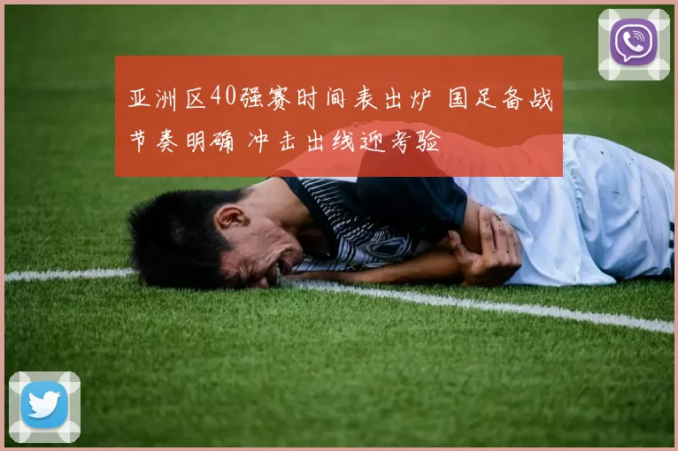 亚洲区40强赛时间表出炉 国足备战节奏明确 冲击出线迎考验