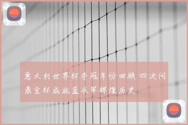 意大利世界杯夺冠年份回顾 四次问鼎金杯成就蓝衣军辉煌历史