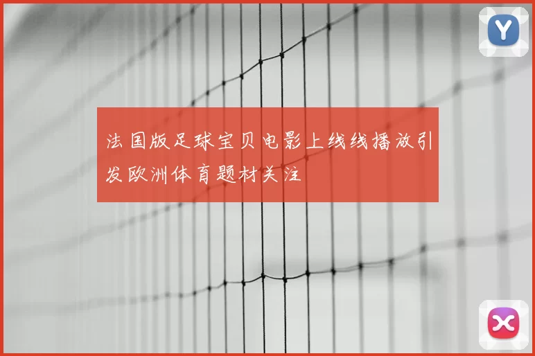 法国版足球宝贝电影上线线播放引发欧洲体育题材关注