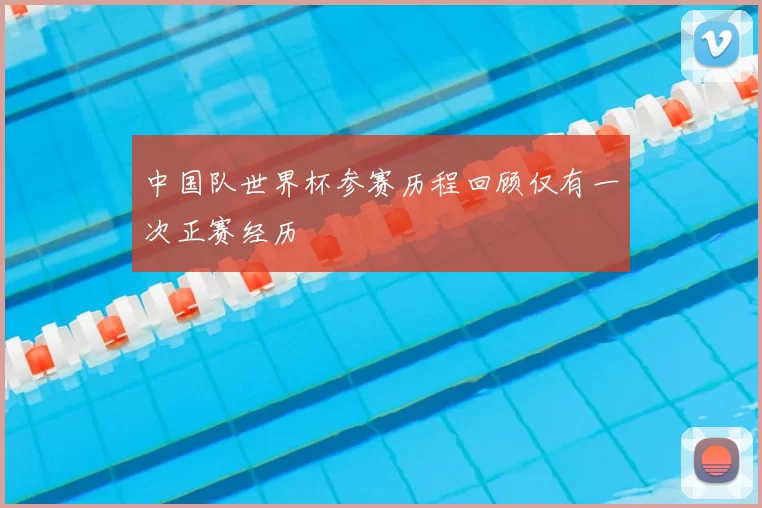 中国队世界杯参赛历程回顾仅有一次正赛经历