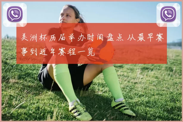 美洲杯历届举办时间盘点 从最早赛事到近年赛程一览