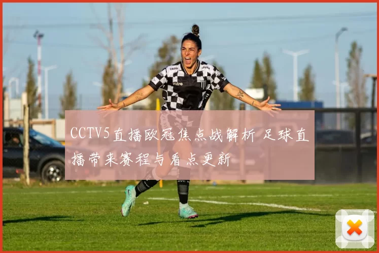 CCTV5直播欧冠焦点战解析 足球直播带来赛程与看点更新