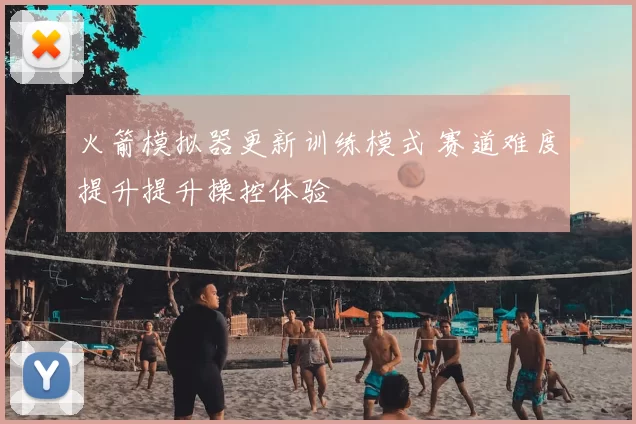 火箭模拟器更新训练模式 赛道难度提升提升操控体验