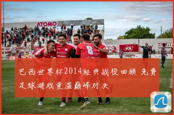 巴西世界杯2014经典战役回顾 免费足球游戏重温巅峰对决