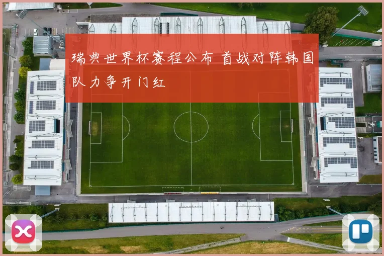 瑞典世界杯赛程公布 首战对阵韩国队力争开门红