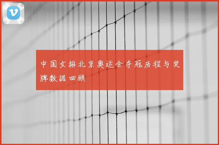 中国女排北京奥运会夺冠历程与奖牌数据回顾