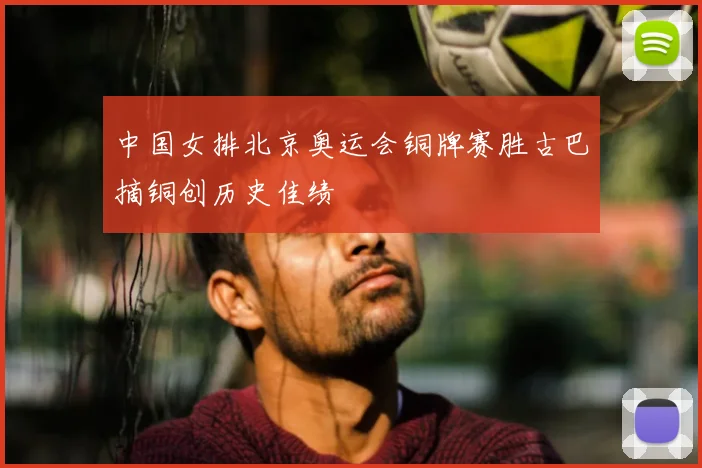 中国女排北京奥运会铜牌赛胜古巴摘铜创历史佳绩