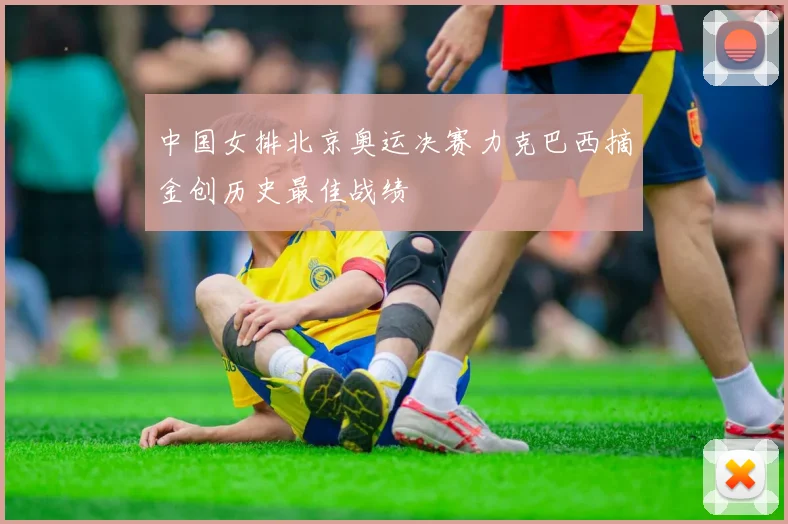 中国女排北京奥运决赛力克巴西摘金创历史最佳战绩
