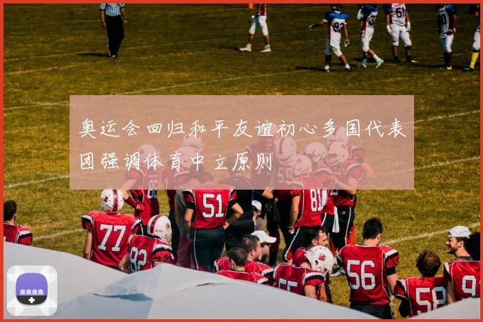 奥运会回归和平友谊初心多国代表团强调体育中立原则