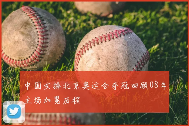 中国女排北京奥运会夺冠回顾08年主场加冕历程