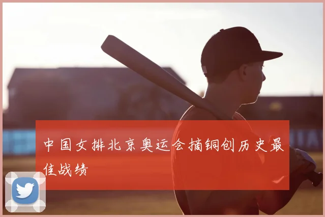 中国女排北京奥运会摘铜创历史最佳战绩