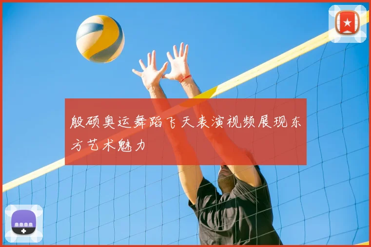 殷硕奥运舞蹈飞天表演视频展现东方艺术魅力