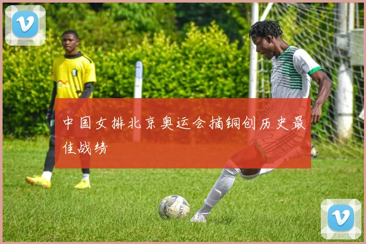 中国女排北京奥运会摘铜创历史最佳战绩
