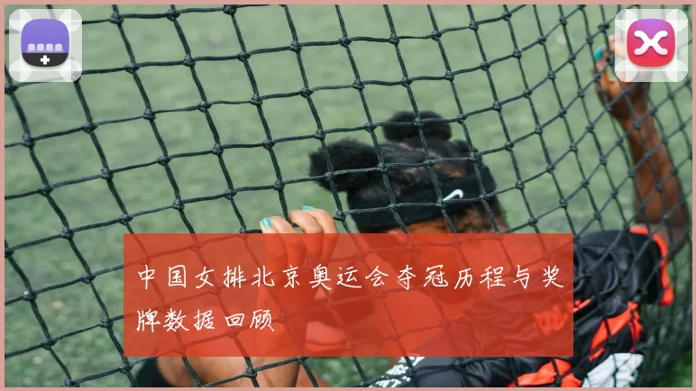 中国女排北京奥运会夺冠历程与奖牌数据回顾
